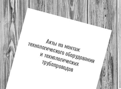 Акты на монтаж технологического оборудования и технологических трубопроводов